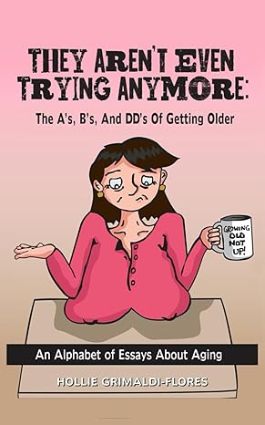 Book cover: They Aren't Even Trying Anymore, The A's, B's, and DD's of Getting Older, by Hollie Grimaldi-Flores